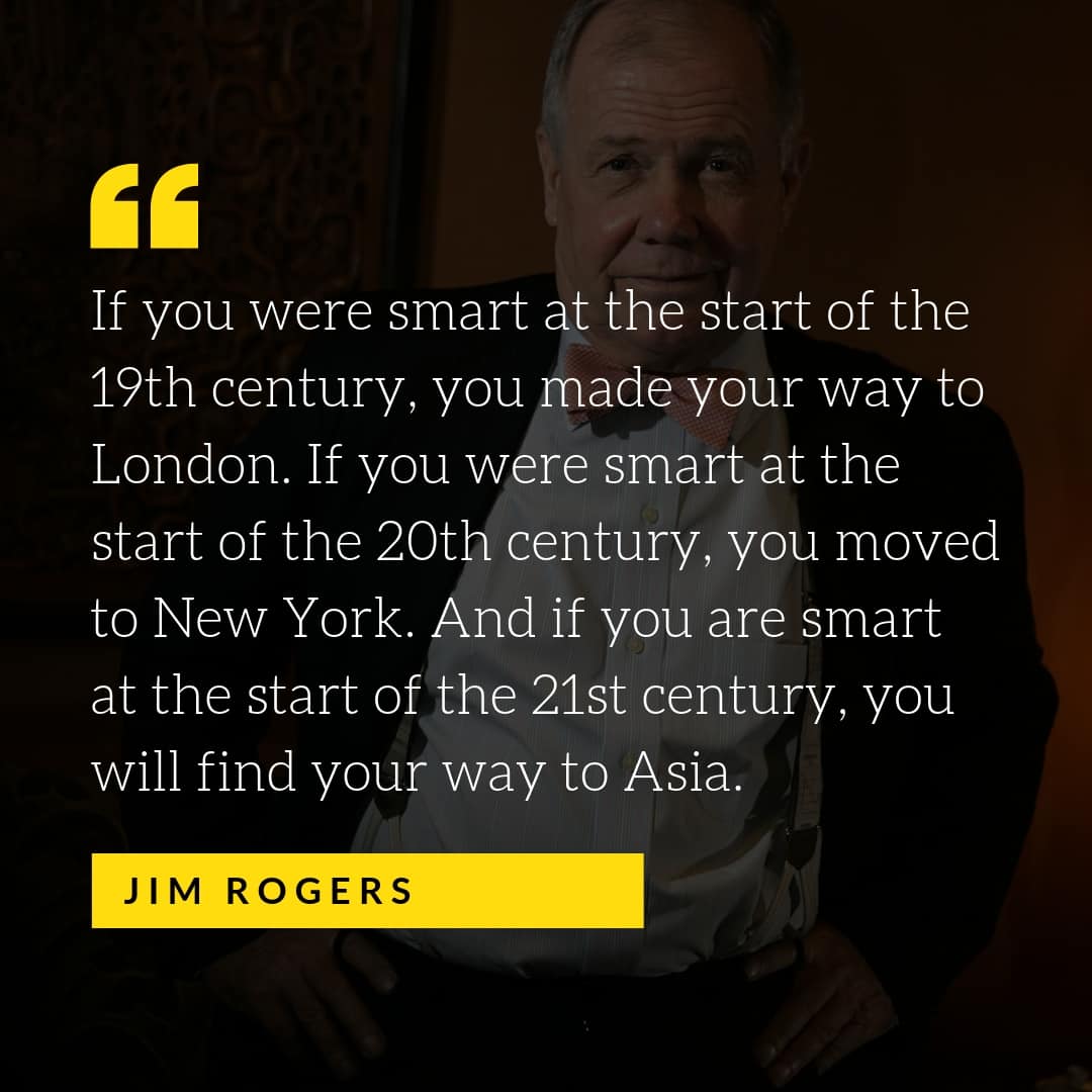 If you were smart at the start of the 19th century, you made your way to London. If you were smart at the start of the 20th century, you moved to New York. And if you are smart at the start of the 21st century, you will find your way to Asia.